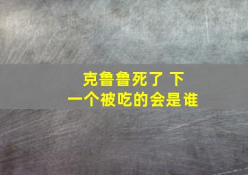 克鲁鲁死了 下一个被吃的会是谁